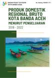 PRODUK DOMESTIK REGIONAL BRUTO KOTA BANDA ACEH MENURUT PENGELUARAN 2018-2022